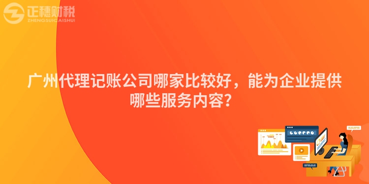 廣州代理記賬公司哪家比較好，能為企業(yè)提供哪些服務(wù)內(nèi)容？