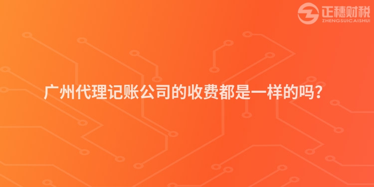 廣州代理記賬公司的收費(fèi)都是一樣的嗎？