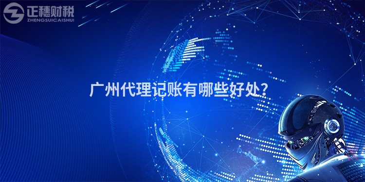 廣州代理記賬有哪些好處？