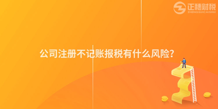 公司注冊(cè)不記賬報(bào)稅有什么風(fēng)險(xiǎn)？