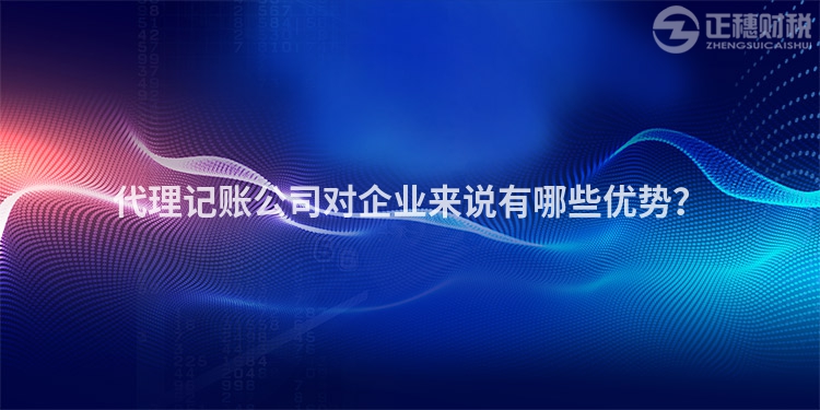 代理記賬公司對企業(yè)來說有哪些優(yōu)勢？