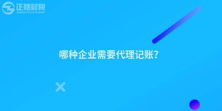 哪種企業(yè)需要代理記賬？