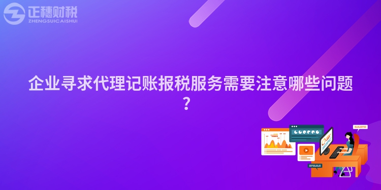 企業(yè)尋求代理記賬報(bào)稅服務(wù)需要注意哪些問(wèn)題？
