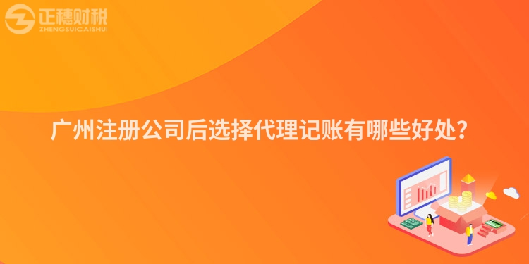 廣州注冊(cè)公司后選擇代理記賬有哪些好處？