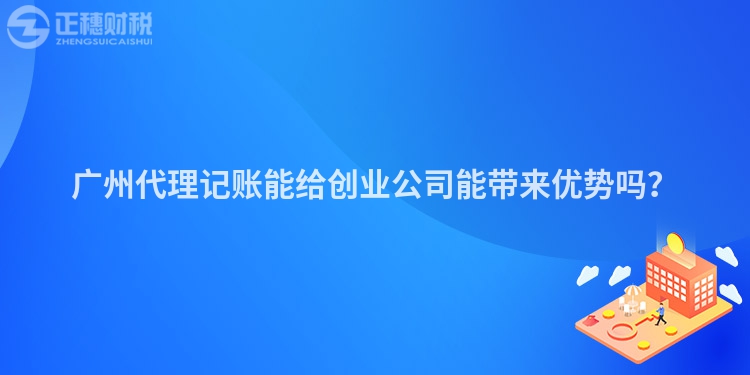 廣州代理記賬能給創(chuàng)業(yè)公司能帶來(lái)優(yōu)勢(shì)嗎？