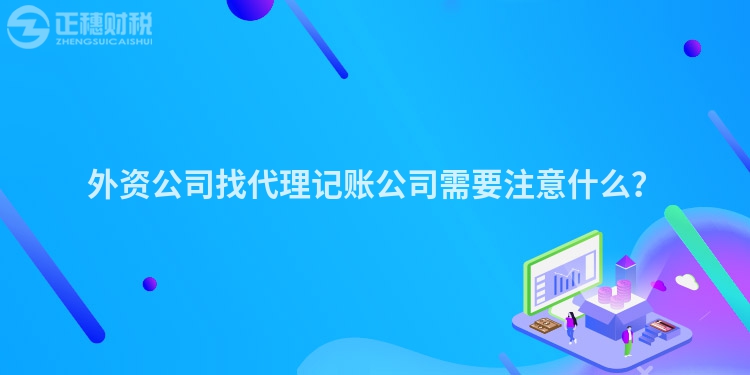 外資公司找代理記賬公司需要注意什么？