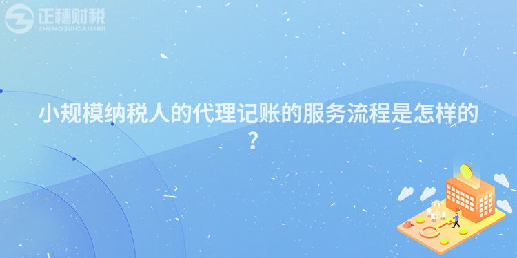 小規(guī)模納稅人的代理記賬的服務(wù)流程是怎樣的？