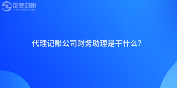 代理記賬公司財務(wù)助理是干什么？