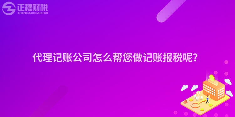 代理記賬公司怎么幫您做記賬報(bào)稅呢？
