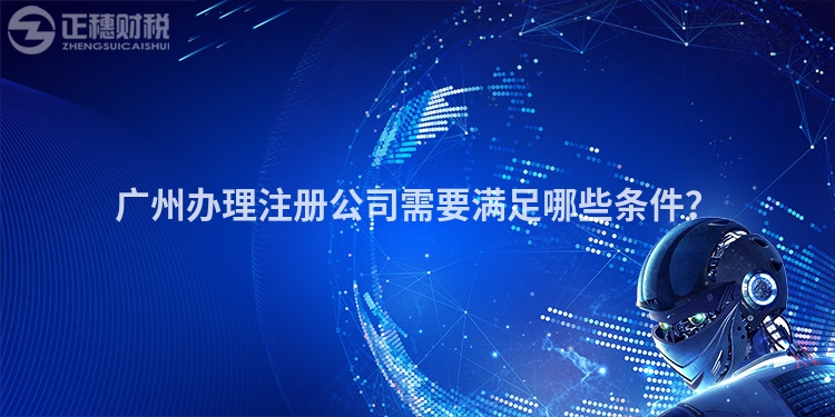 廣州辦理注冊(cè)公司需要滿足哪些條件？