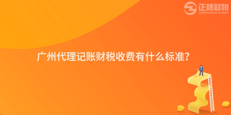 廣州代理記賬財稅收費有什么標準？