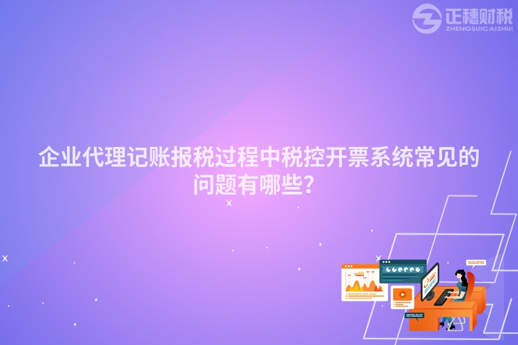 企業(yè)代理記賬報稅過程中稅控開票系統(tǒng)常見的問題有哪些？