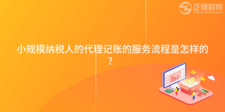 小規(guī)模納稅人的代理記賬的服務(wù)流程是怎樣的？
