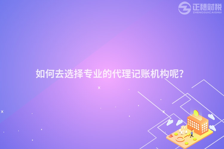如何去選擇專業(yè)的代理記賬機(jī)構(gòu)呢？