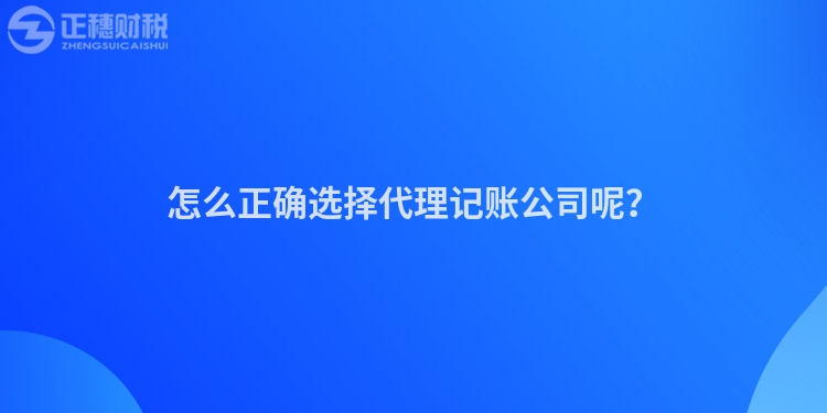 怎么正確選擇代理記賬公司呢？