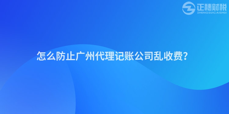 怎么防止廣州代理記賬公司亂收費(fèi)？