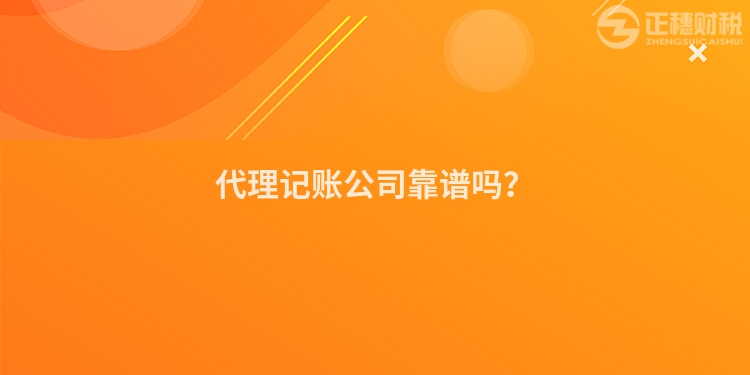 代理記賬公司靠譜嗎？