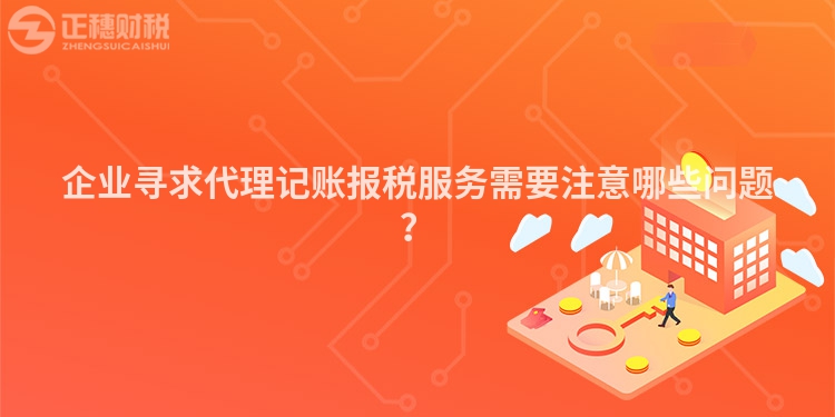 企業(yè)尋求代理記賬報稅服務需要注意哪些問題？