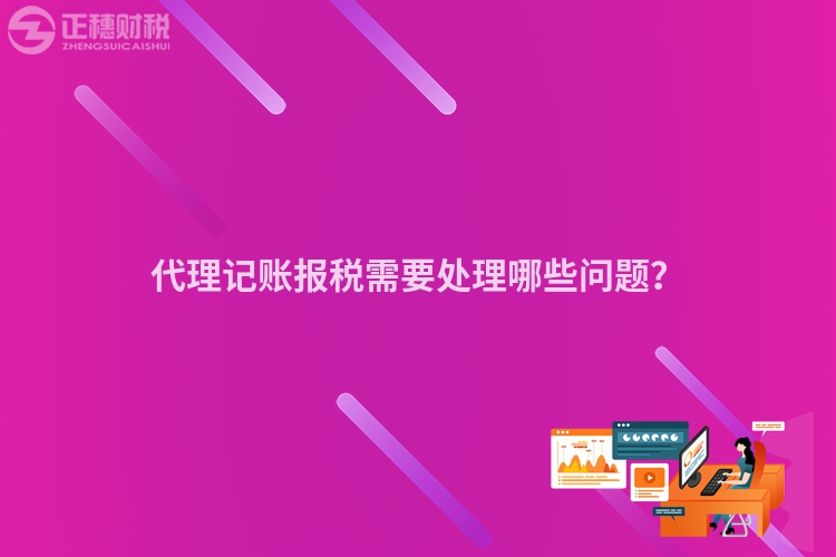 代理記賬報(bào)稅需要處理哪些問題？