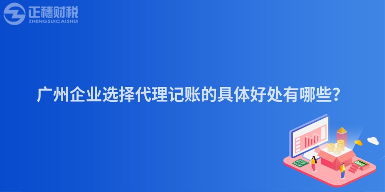 廣州企業(yè)選擇代理記賬的具體好處有哪些？