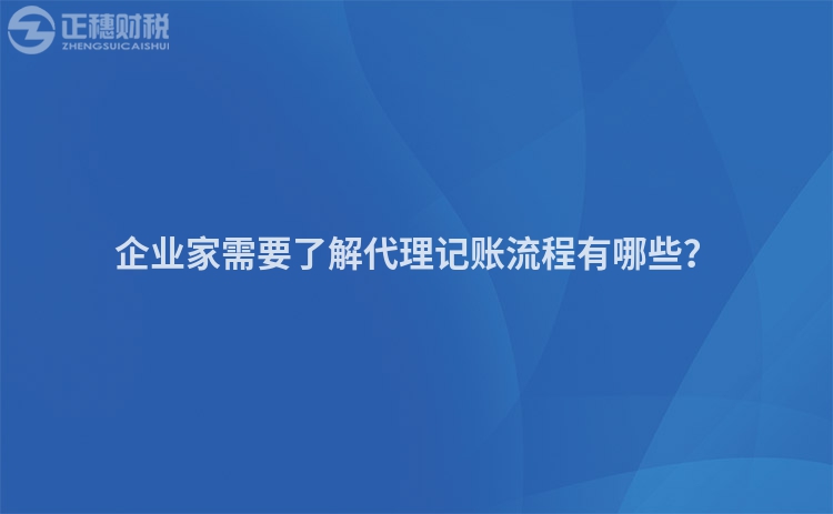 企業(yè)家需要了解代理記賬流程有哪些？