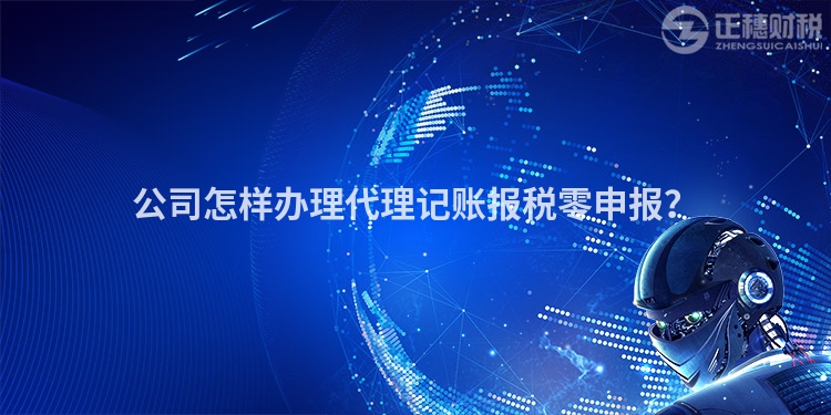 公司怎樣辦理代理記賬報(bào)稅零申報(bào)？