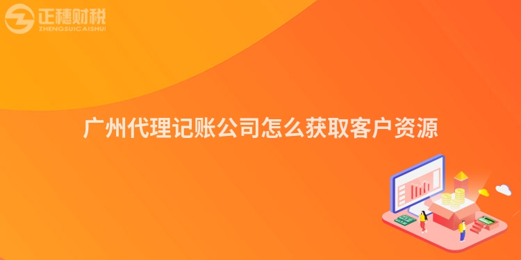 廣州代理記賬公司怎么獲取客戶資源