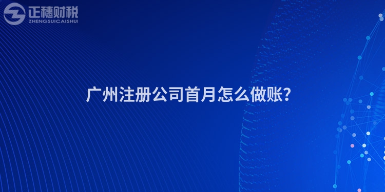 廣州注冊(cè)公司首月怎么做賬？