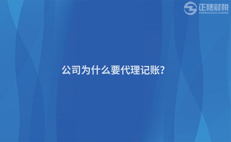 公司為什么要代理記賬？