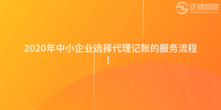 2020年中小企業(yè)選擇代理記賬的服務(wù)流程！