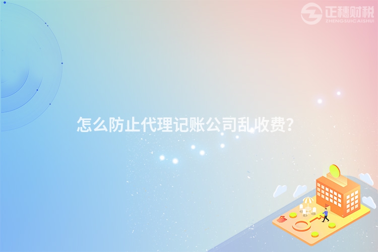 怎么防止代理記賬公司亂收費(fèi)？