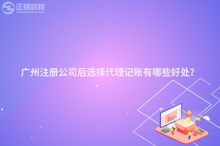 廣州注冊(cè)公司后選擇代理記賬有哪些好處？