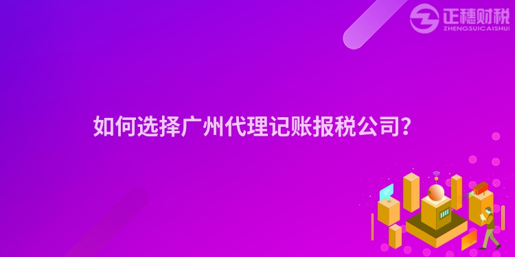 如何選擇廣州代理記賬報(bào)稅公司？
