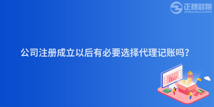 公司注冊(cè)成立以后有必要選擇代理記賬嗎？