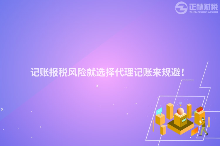 記賬報稅風(fēng)險就選擇代理記賬來規(guī)避！