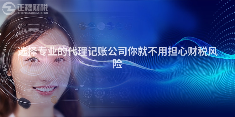 選擇專業(yè)的代理記賬公司你就不用擔(dān)心財稅風(fēng)險