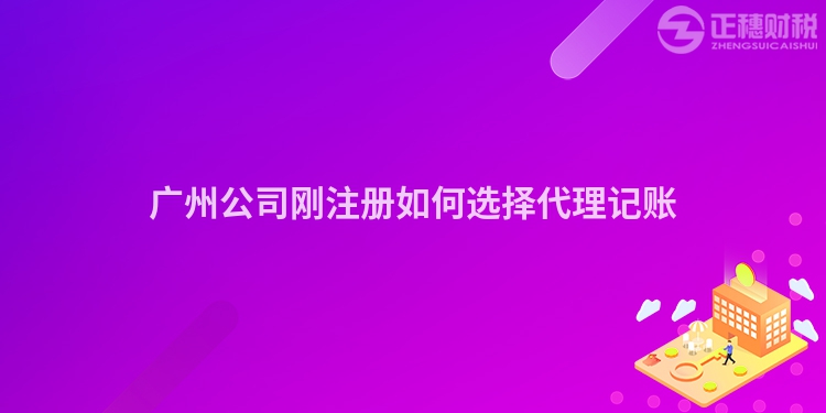 廣州公司剛注冊(cè)如何選擇代理記賬