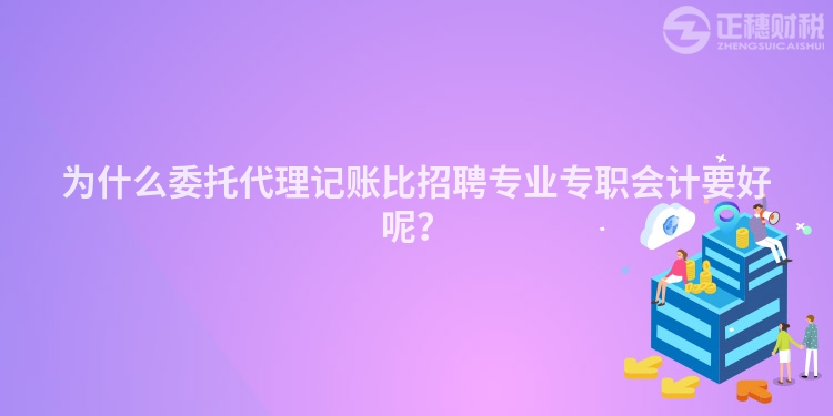 為什么委托代理記賬比招聘專業(yè)專職會(huì)計(jì)要好呢？