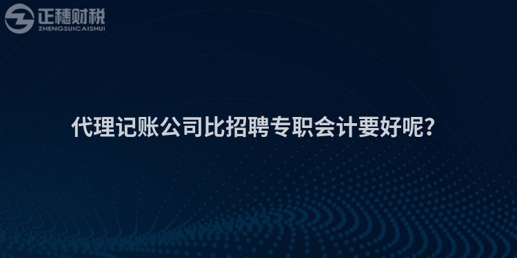 代理記賬公司比招聘專職會(huì)計(jì)要好呢？