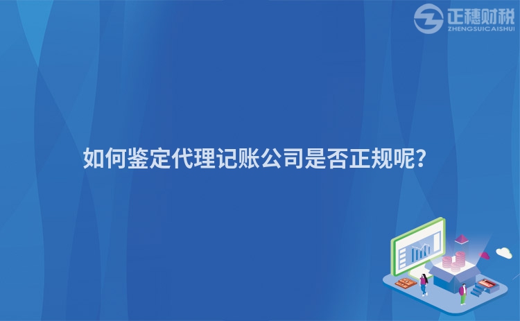 如何鑒定代理記賬公司是否正規(guī)呢？