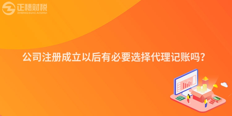 公司注冊(cè)成立以后有必要選擇代理記賬嗎？