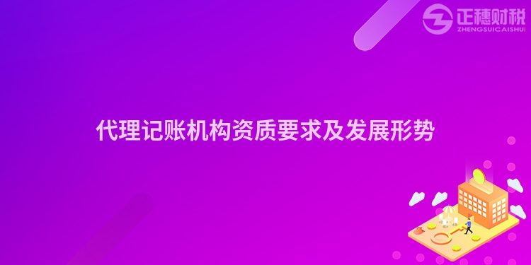 代理記賬機構資質(zhì)要求及發(fā)展形勢