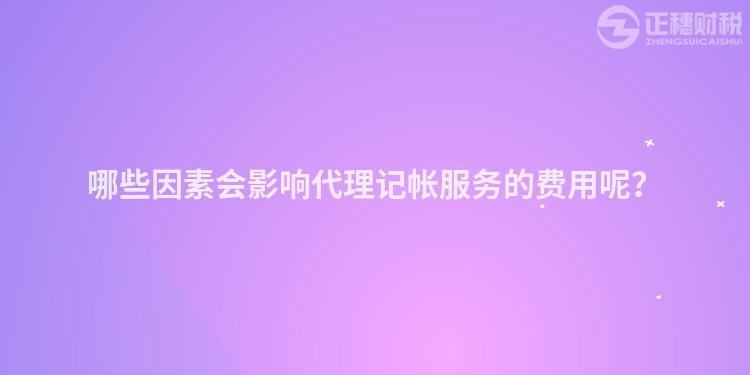哪些因素會(huì)影響代理記帳服務(wù)的費(fèi)用呢？