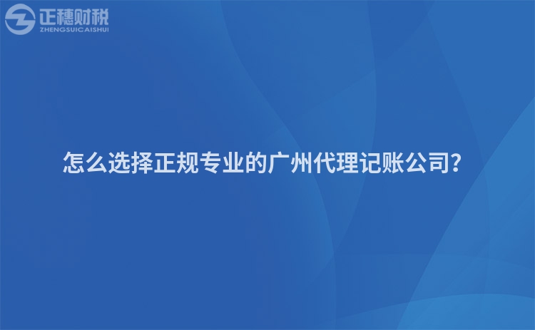 怎么選擇正規(guī)專業(yè)的廣州代理記賬公司？