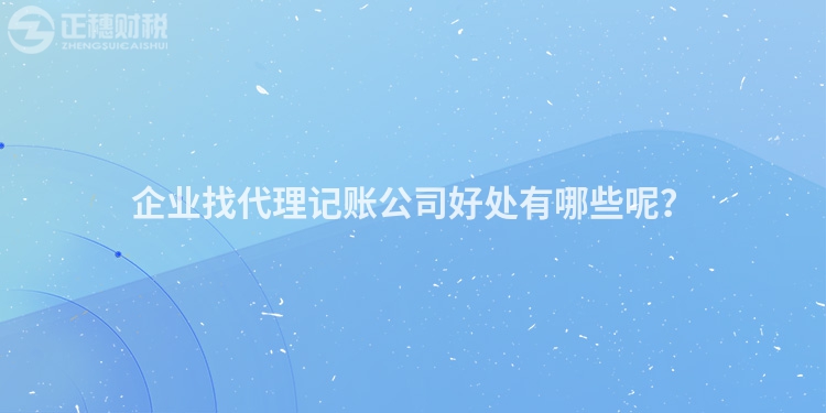 企業(yè)找代理記賬公司好處有哪些呢？
