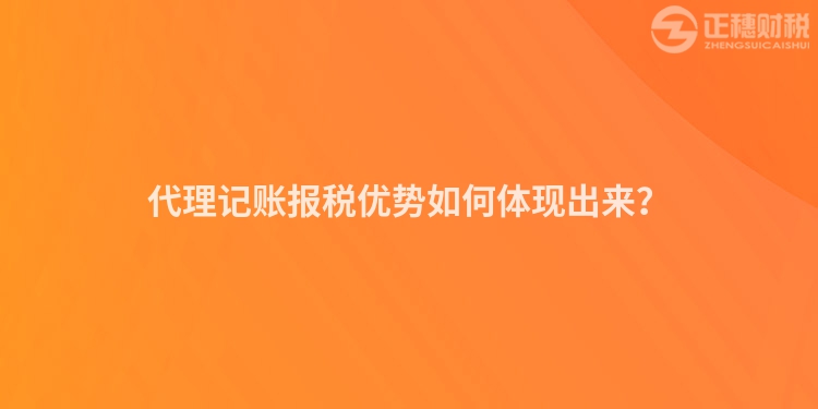 代理記賬報(bào)稅優(yōu)勢(shì)如何體現(xiàn)出來？