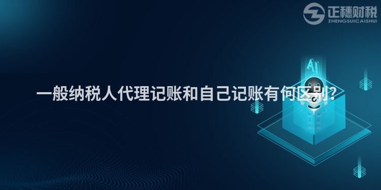 一般納稅人代理記賬和自己記賬有何區(qū)別？