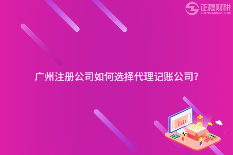 廣州注冊公司如何選擇代理記賬公司?
