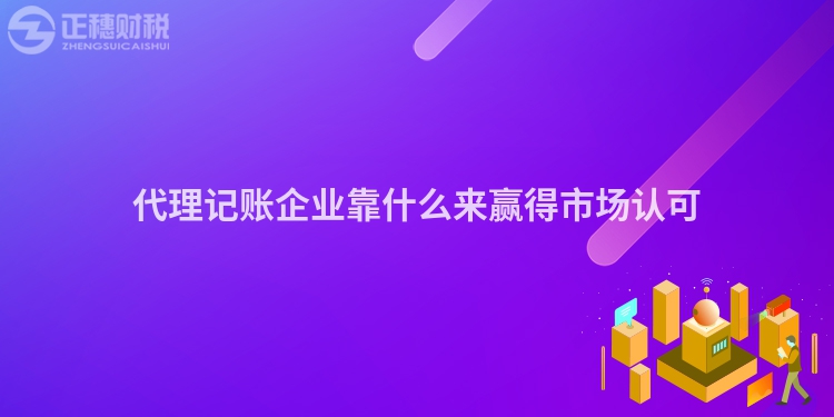 代理記賬企業(yè)靠什么來贏得市場認可