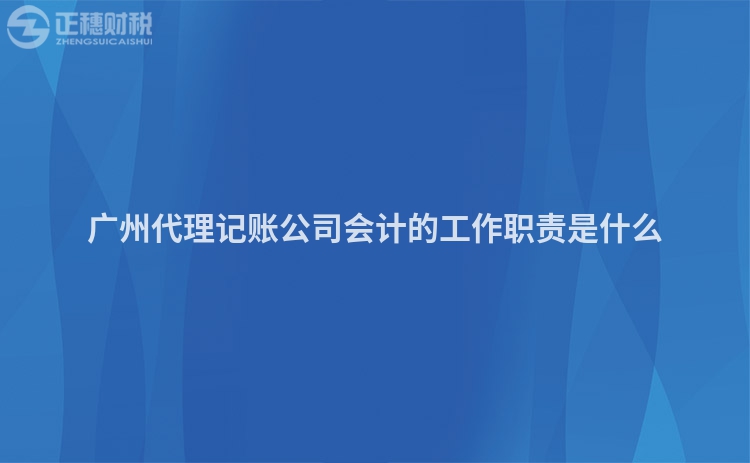 廣州代理記賬公司會(huì)計(jì)的工作職責(zé)是什么